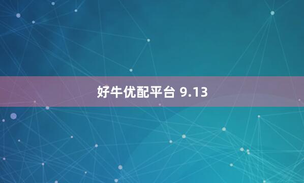 好牛优配平台 9.13