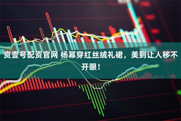 资壹号配资官网 杨幂穿红丝绒礼裙，美到让人移不开眼！