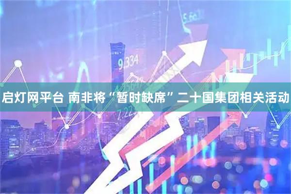 启灯网平台 南非将“暂时缺席”二十国集团相关活动