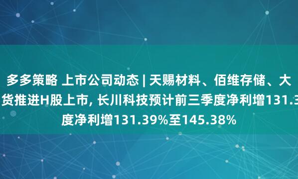 多多策略 上市公司动态 | 天赐材料、佰维存储、大洋电机、南华期货推进H股上市, 长川科技预计前三季度净利增131.39%至145.38%