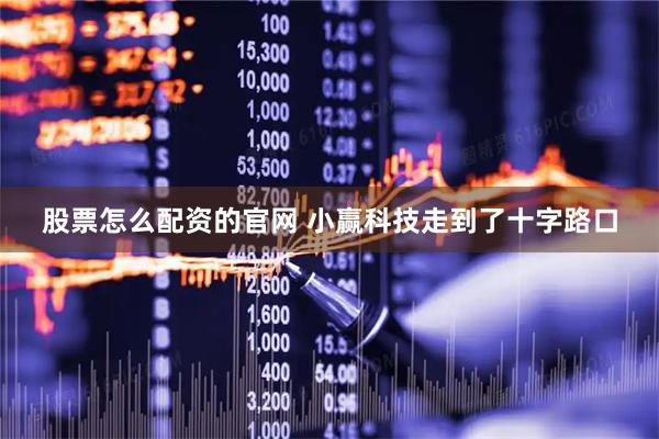 股票怎么配资的官网 小赢科技走到了十字路口