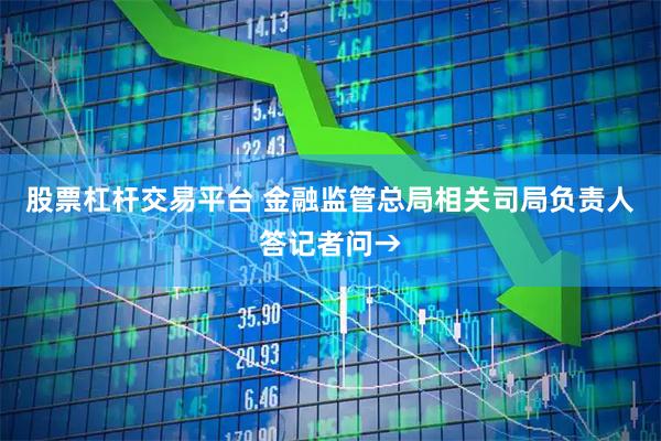 股票杠杆交易平台 金融监管总局相关司局负责人答记者问→
