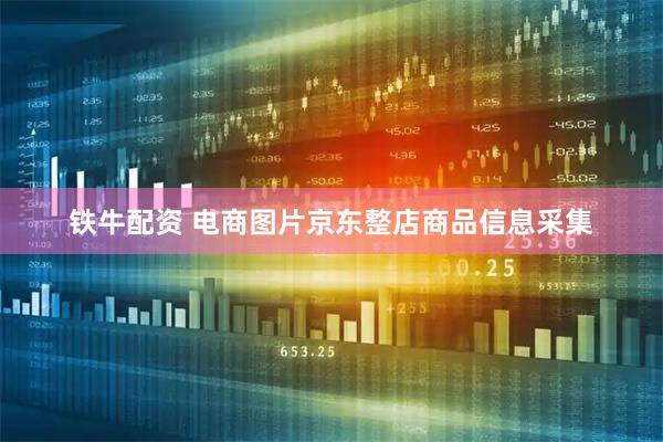 铁牛配资 电商图片京东整店商品信息采集