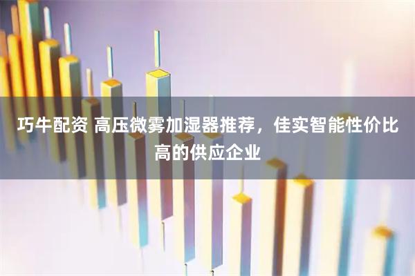 巧牛配资 高压微雾加湿器推荐，佳实智能性价比高的供应企业