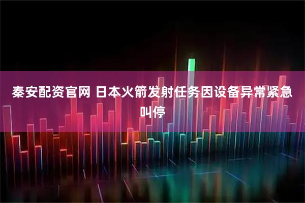 秦安配资官网 日本火箭发射任务因设备异常紧急叫停