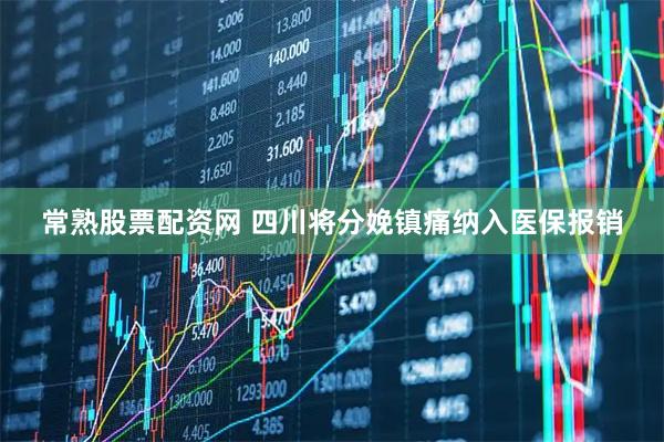 常熟股票配资网 四川将分娩镇痛纳入医保报销