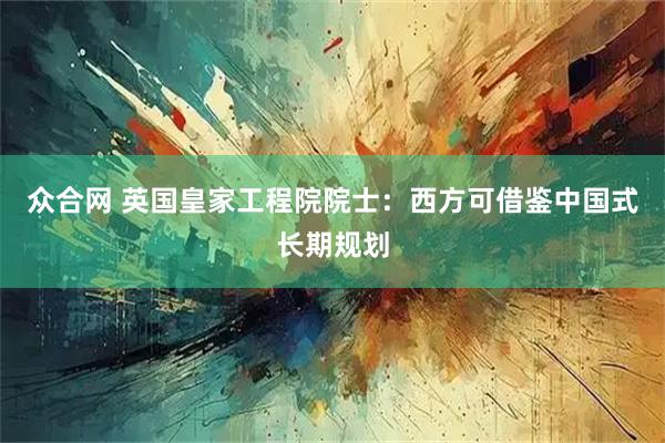 众合网 英国皇家工程院院士：西方可借鉴中国式长期规划