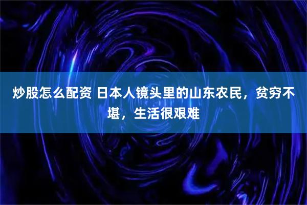 炒股怎么配资 日本人镜头里的山东农民，贫穷不堪，生活很艰难