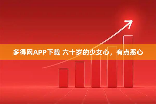 多得网APP下载 六十岁的少女心，有点恶心