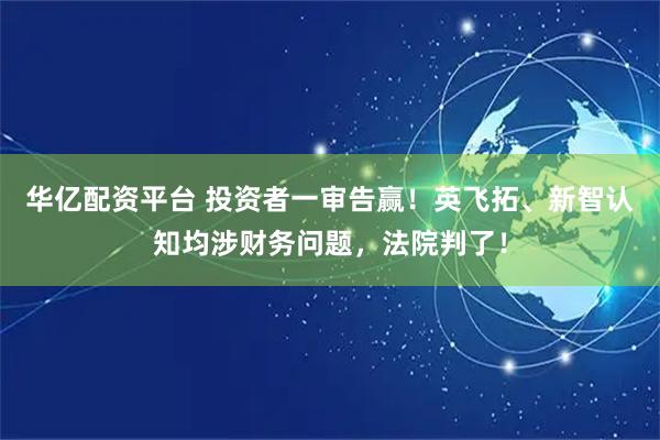 华亿配资平台 投资者一审告赢！英飞拓、新智认知均涉财务问题，法院判了！