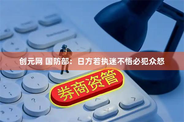 创元网 国防部：日方若执迷不悟必犯众怒