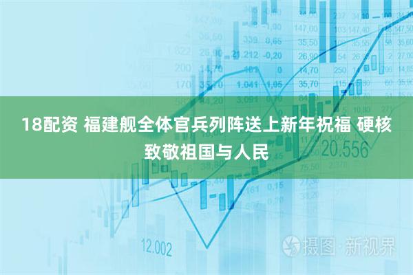 18配资 福建舰全体官兵列阵送上新年祝福 硬核致敬祖国与人民