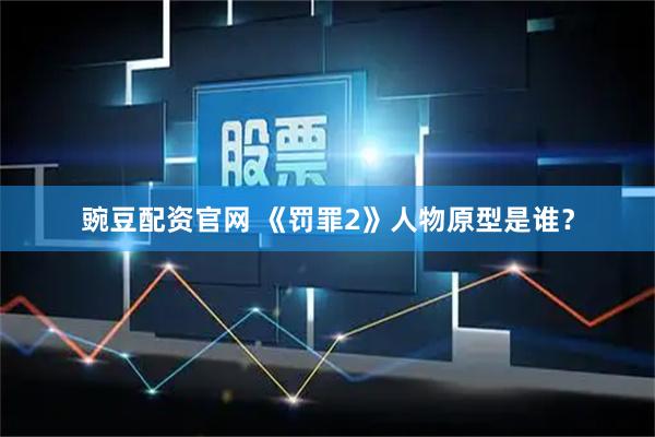 豌豆配资官网 《罚罪2》人物原型是谁？
