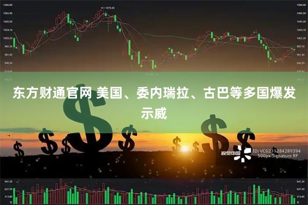 东方财通官网 美国、委内瑞拉、古巴等多国爆发示威