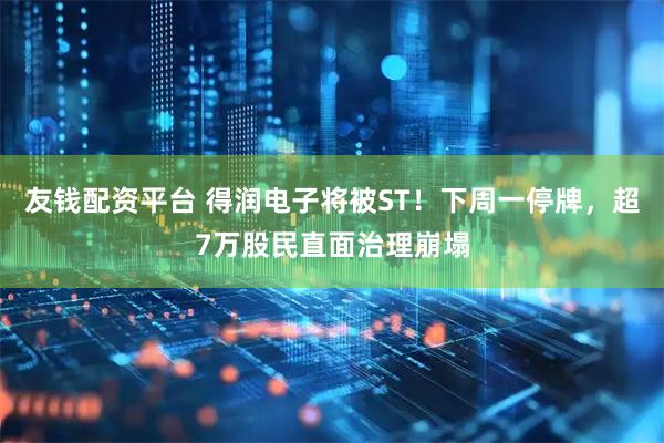 友钱配资平台 得润电子将被ST！下周一停牌，超7万股民直面治理崩塌