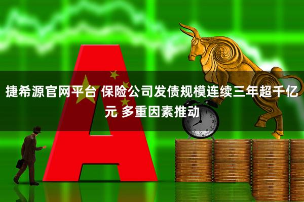 捷希源官网平台 保险公司发债规模连续三年超千亿元 多重因素推动