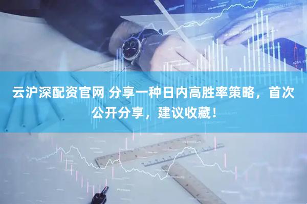 云沪深配资官网 分享一种日内高胜率策略，首次公开分享，建议收藏！