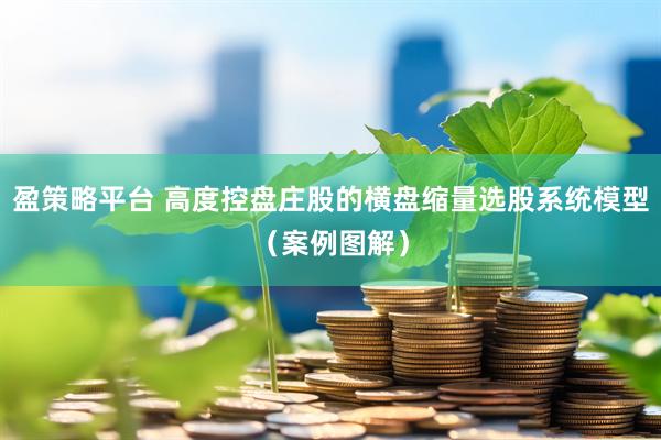 盈策略平台 高度控盘庄股的横盘缩量选股系统模型（案例图解）