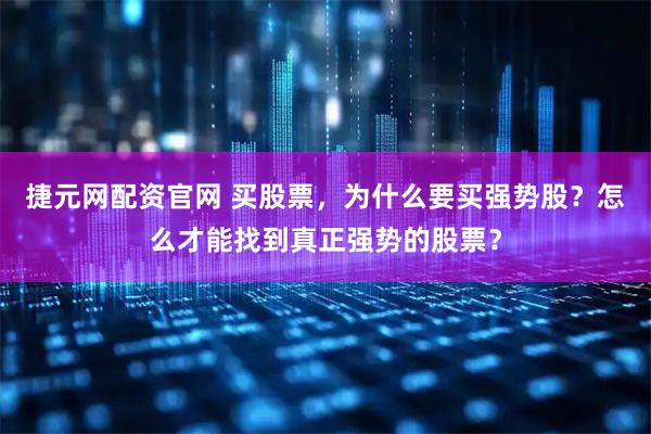 捷元网配资官网 买股票，为什么要买强势股？怎么才能找到真正强势的股票？