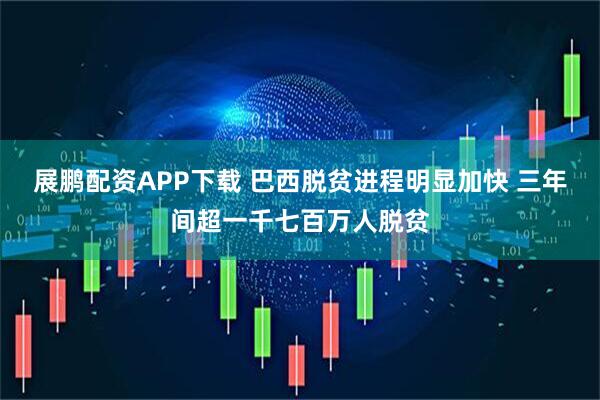 展鹏配资APP下载 巴西脱贫进程明显加快 三年间超一千七百万人脱贫