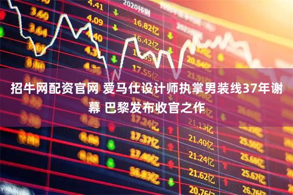 招牛网配资官网 爱马仕设计师执掌男装线37年谢幕 巴黎发布收官之作