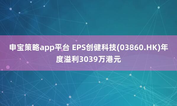 申宝策略app平台 EPS创健科技(03860.HK)年度溢利3039万港元