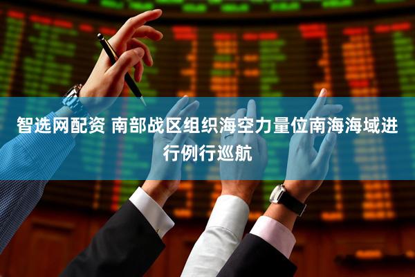 智选网配资 南部战区组织海空力量位南海海域进行例行巡航