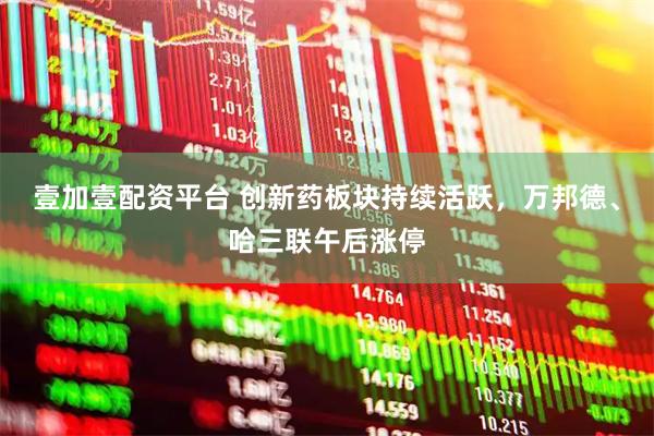 壹加壹配资平台 创新药板块持续活跃，万邦德、哈三联午后涨停