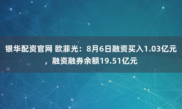 银华配资官网 欧菲光：8月6日融资买入1.03亿元，融资融券余额19.51亿元
