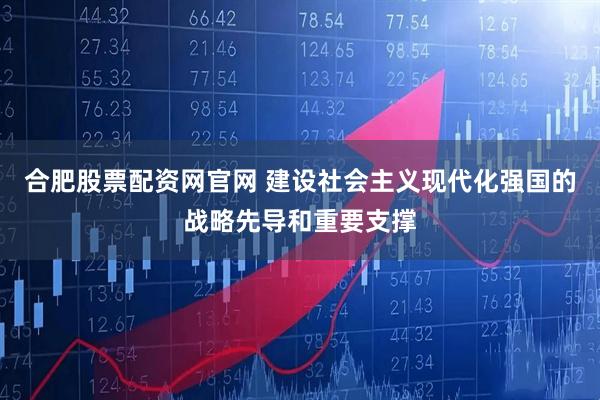合肥股票配资网官网 建设社会主义现代化强国的战略先导和重要支撑