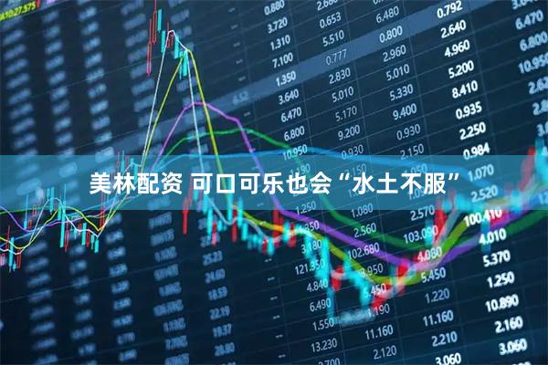 美林配资 可口可乐也会“水土不服”